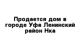 Продается дом в городе Уфа Ленинский район Нка